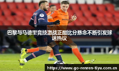 巴黎与马德里竞技激战正酣比分悬念不断引发球迷热议
